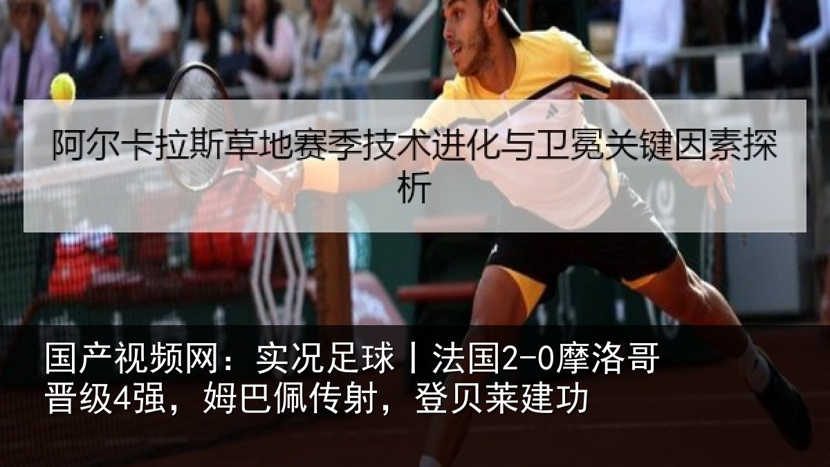 国产视频网:实况足球丨法国2-0摩洛哥晋级4强,姆巴佩传射,登贝莱建功