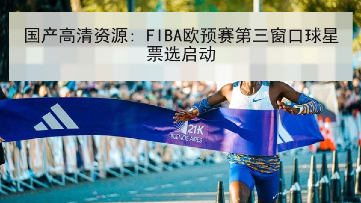 国产高清资源: FIBA欧预赛第三窗口球星票选启动