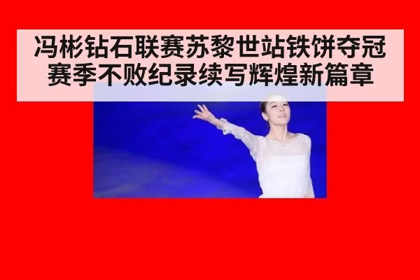 冯彬钻石联赛苏黎世站铁饼夺冠赛季不败纪录续写辉煌新篇章