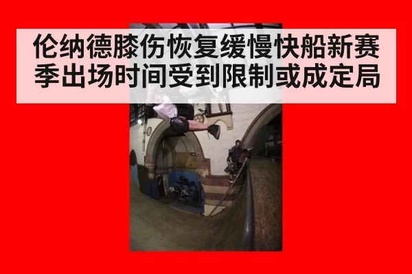 伦纳德膝伤恢复缓慢快船新赛季出场时间受到限制或成定局